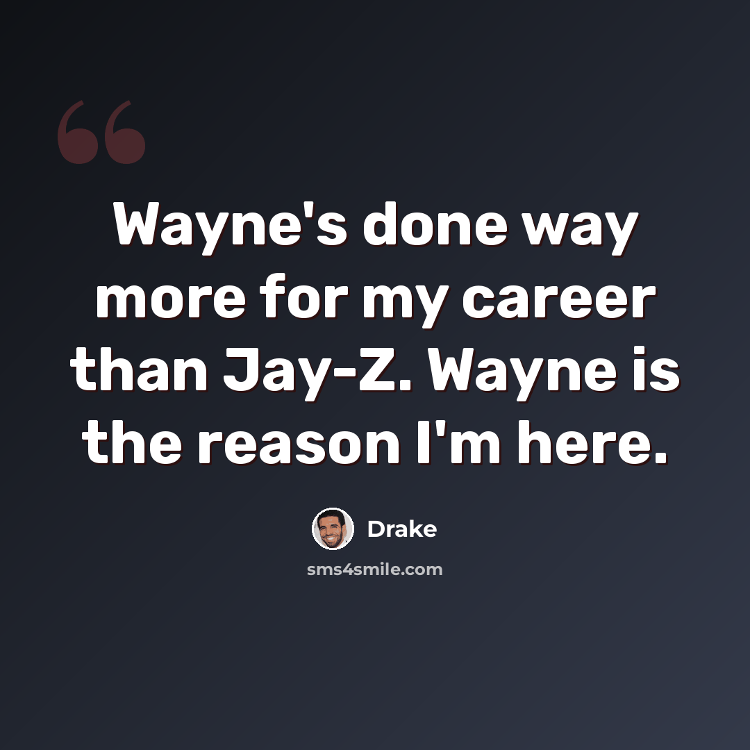 “Wayne's done way more for my career than Jay-Z. Wayne is the reason I'm here.” quote by Drake