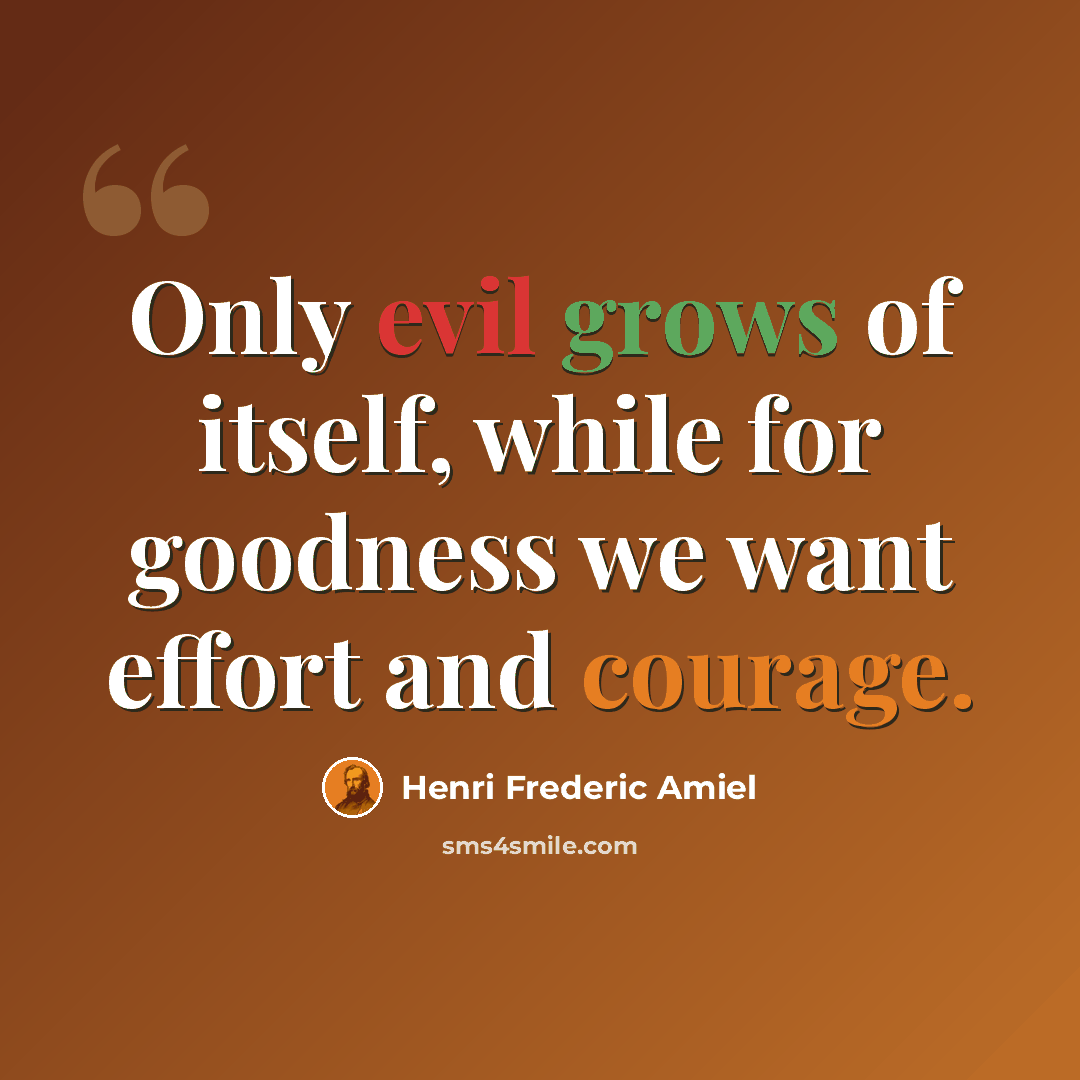“Only evil grows of itself, while for goodness we want effort and courage.” quote by Henri Frederic Amiel