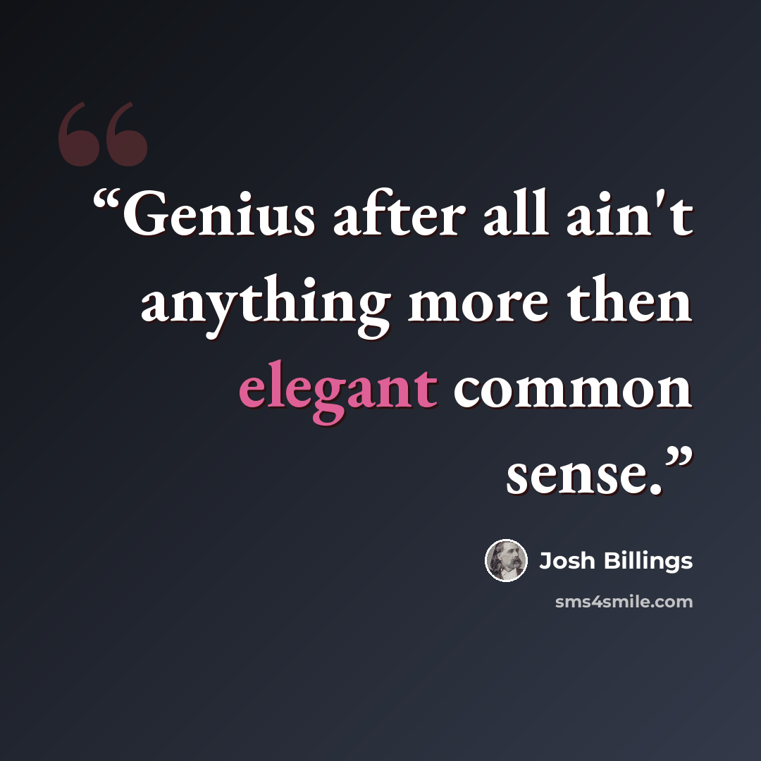 “Genius after all ain't anything more then elegant common sense.” quote by Josh Billings