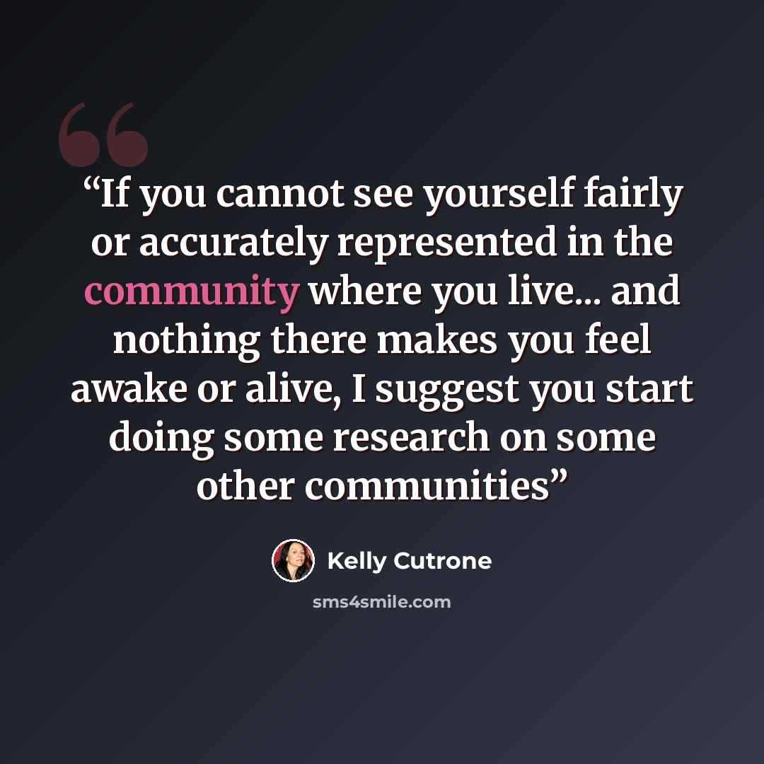 “If you cannot see yourself fairly or accurately represented in the community where you live... and nothing there makes you feel awake or alive, I suggest you start doing some research on some other communities” quote by Kelly Cutrone