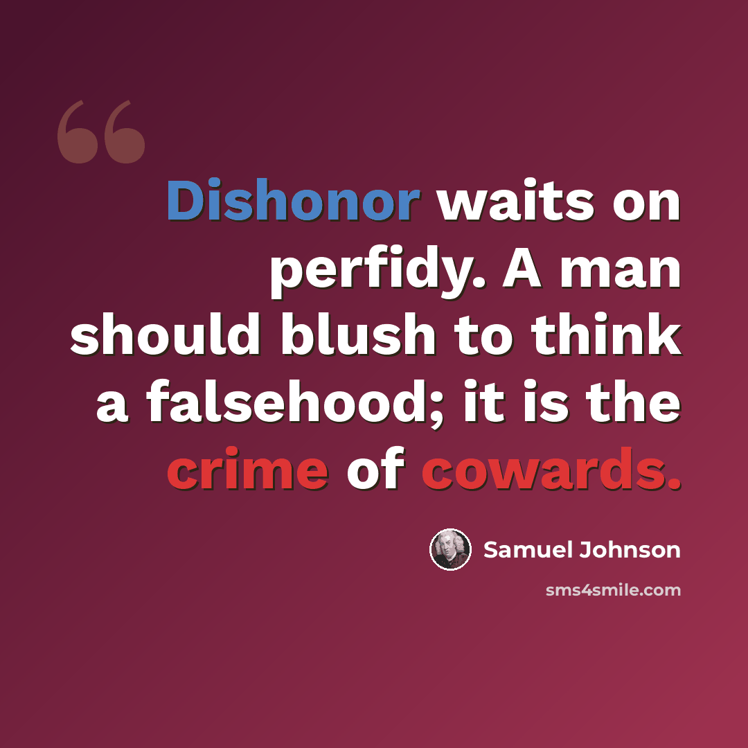 “Dishonor waits on perfidy. A man should blush to think a falsehood; it is the crime of cowards.” quote by Samuel Johnson