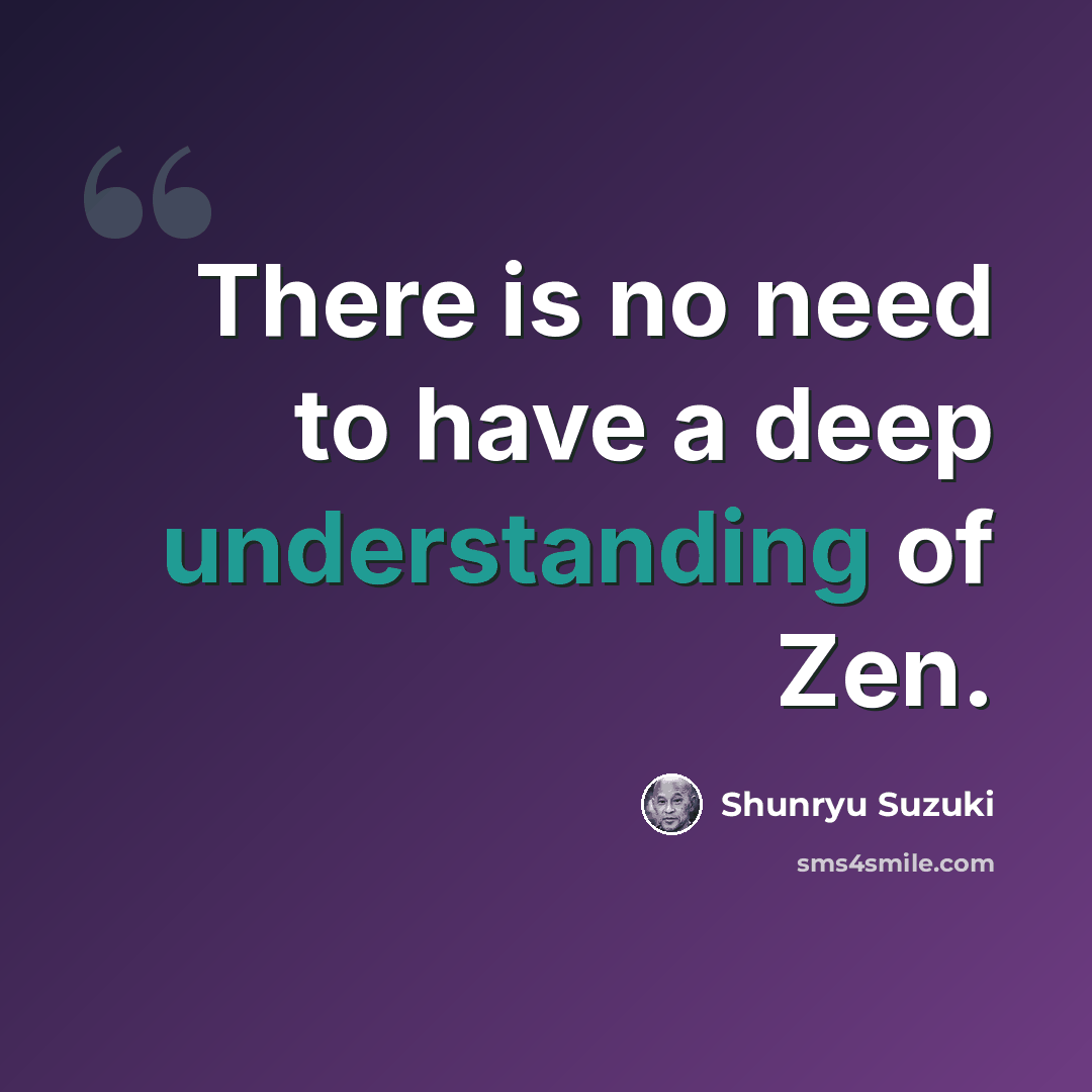 “There is no need to have a deep understanding of Zen.” quote by Shunryu Suzuki