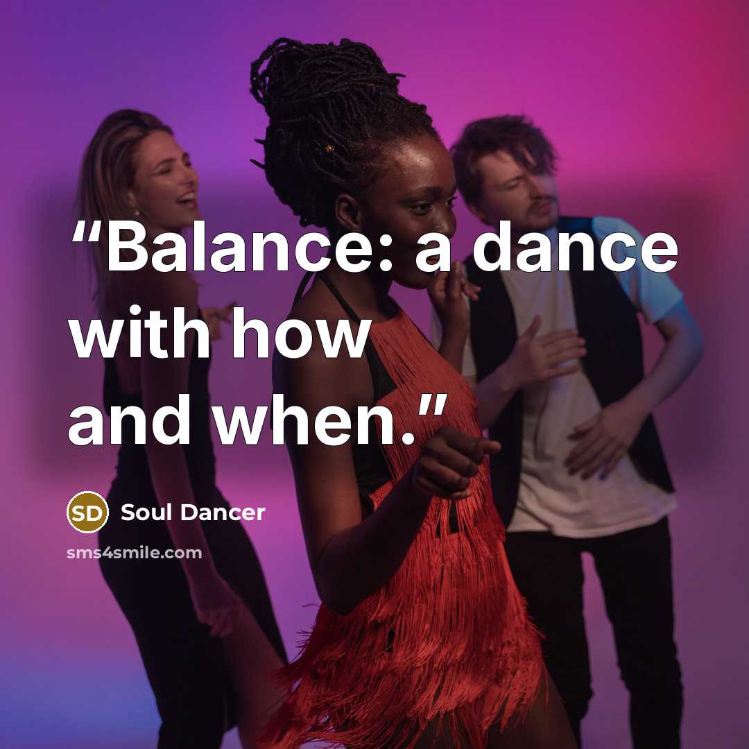 “Balance: a dance with how and when.” quote by Soul Dancer