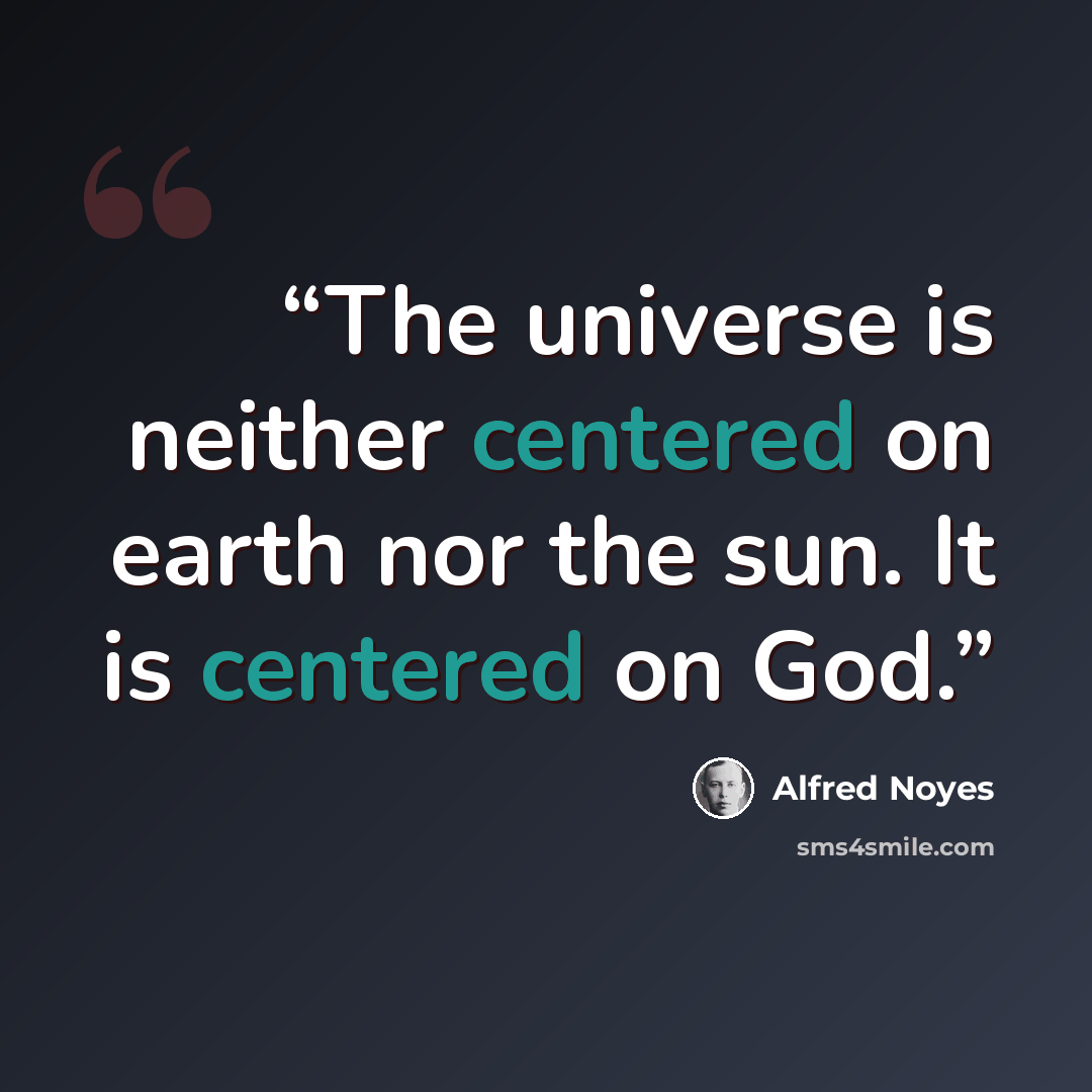 “The universe is neither centered on earth nor the sun. It is centered on God.” quote by Alfred Noyes