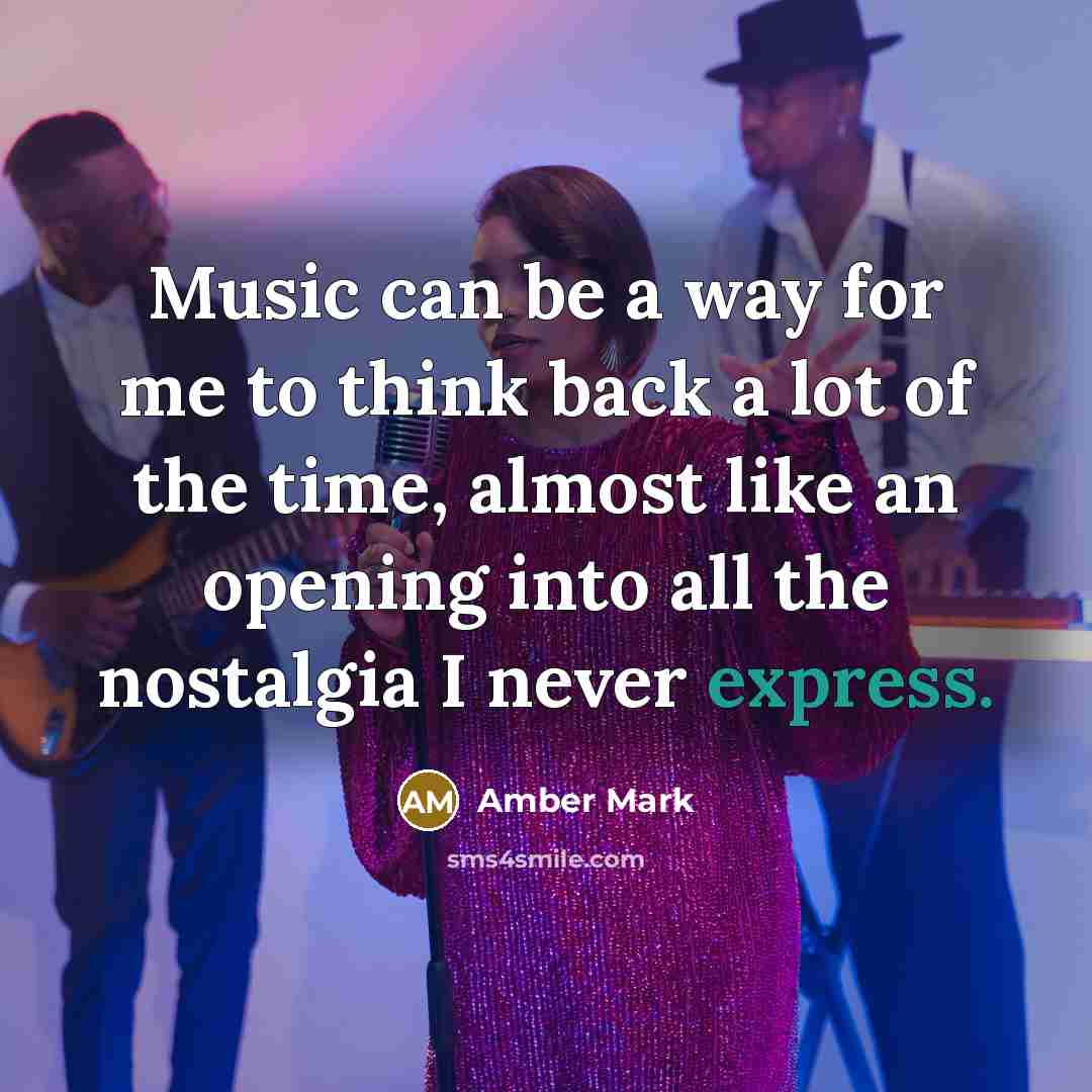 “Music can be a way for me to think back a lot of the time, almost like an opening into all the nostalgia I never express.” quote by Amber Mark