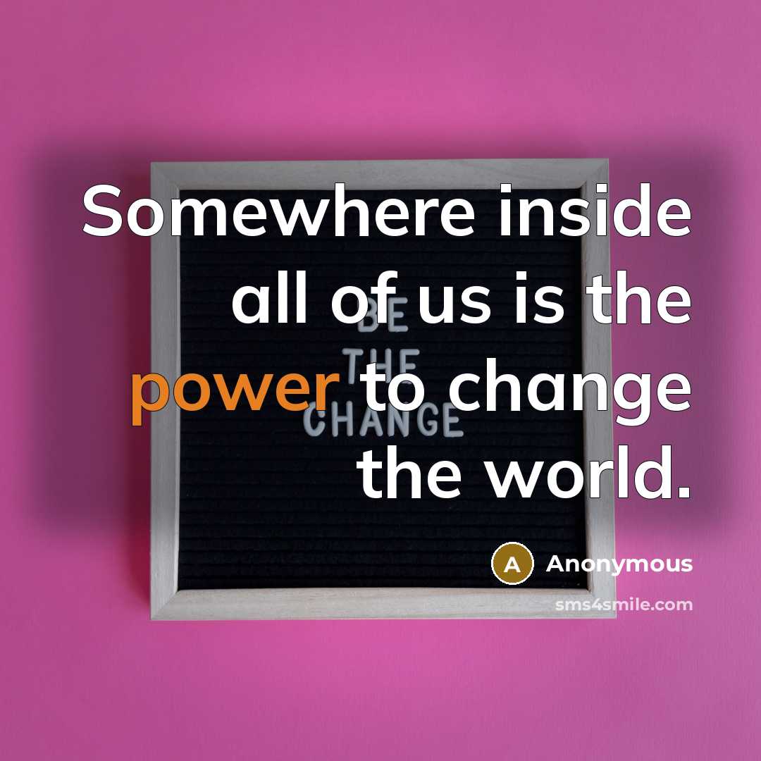 “Somewhere inside all of us is the power to change the world.” quote by Anonymous