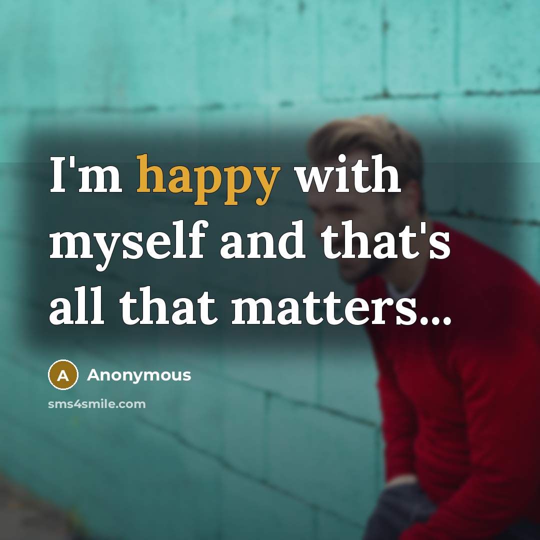 “I'm happy with myself and that's all that matters...” quote by Anonymous
