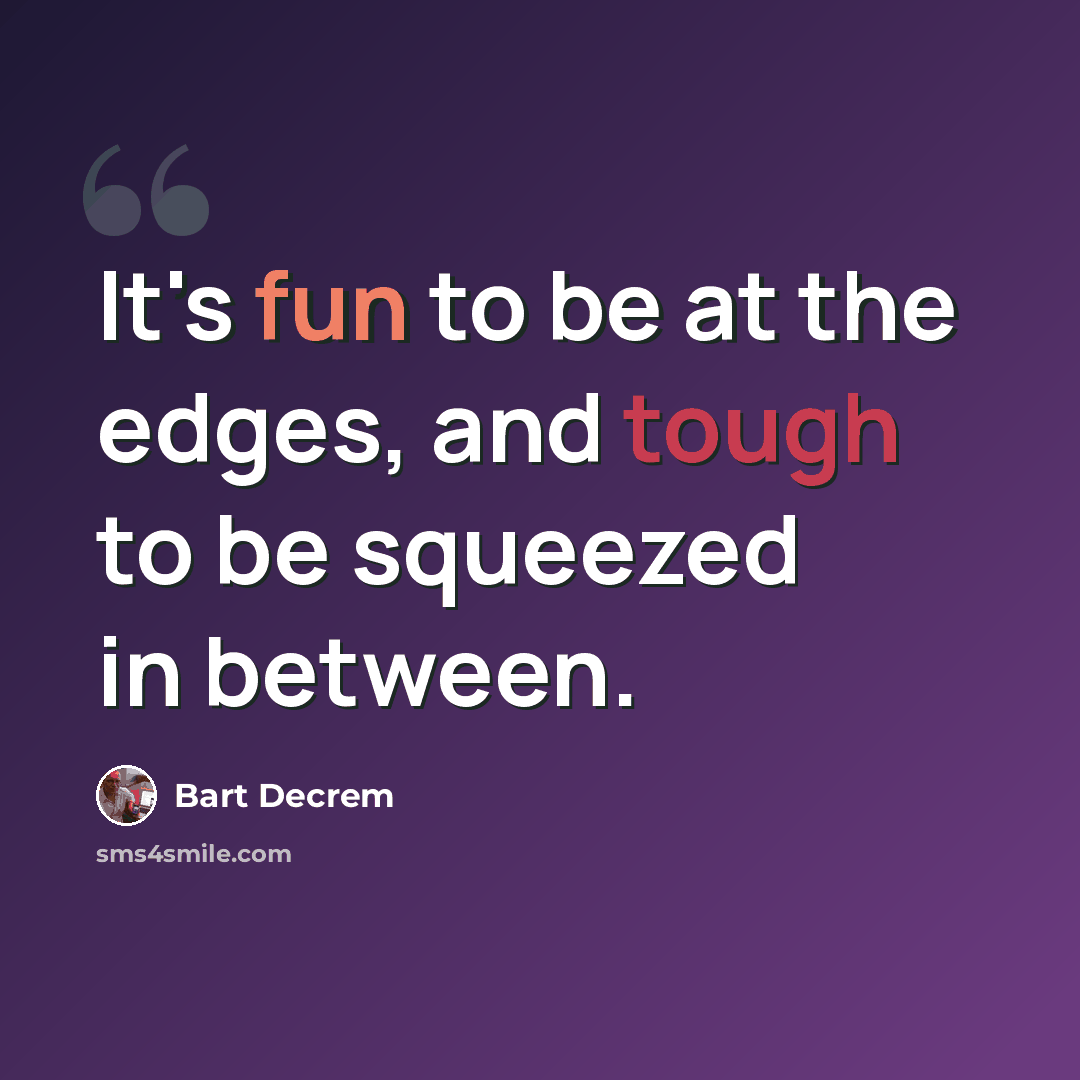 “It's fun to be at the edges, and tough to be squeezed in between.” quote by Bart Decrem