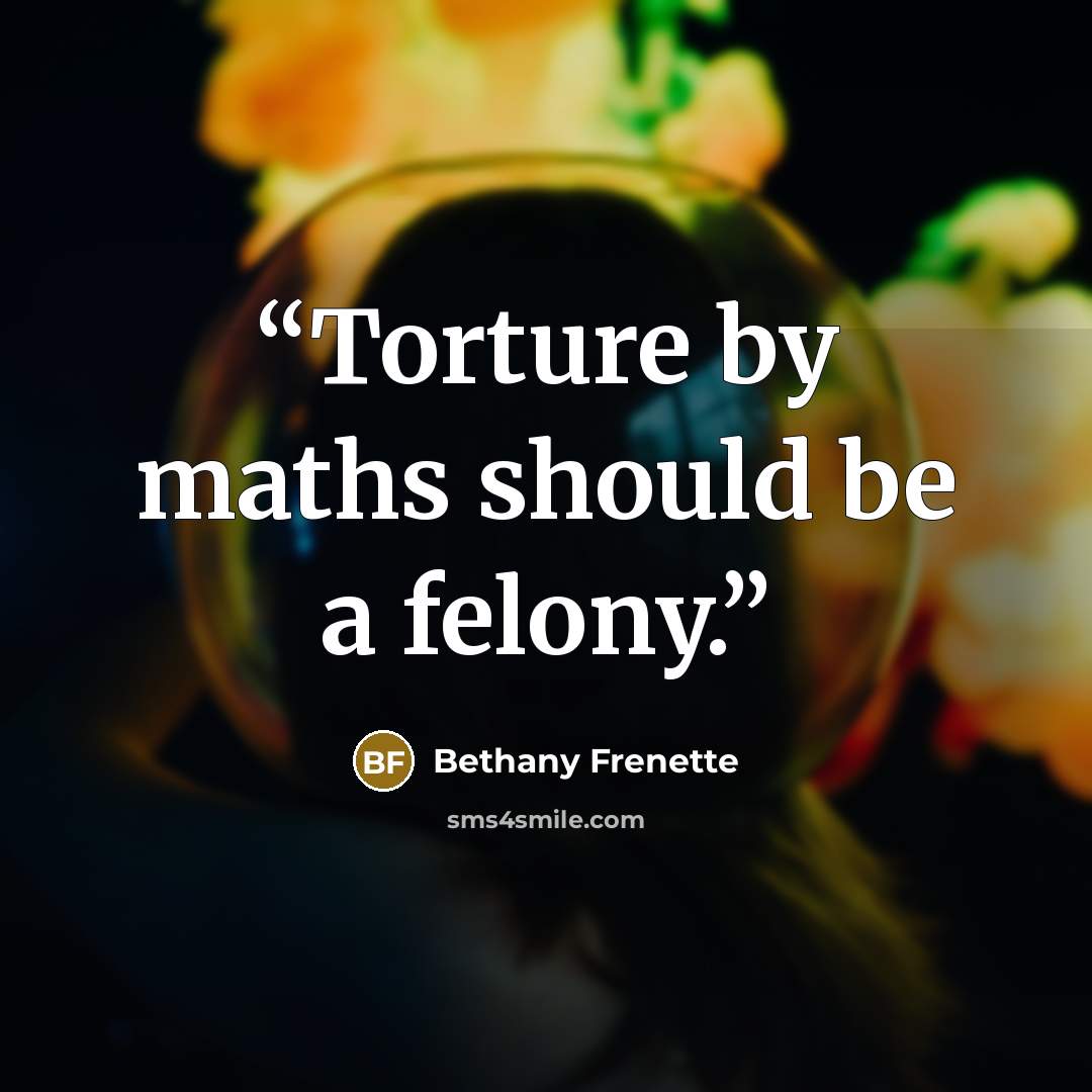 “Torture by maths should be a felony.” quote by Bethany Frenette