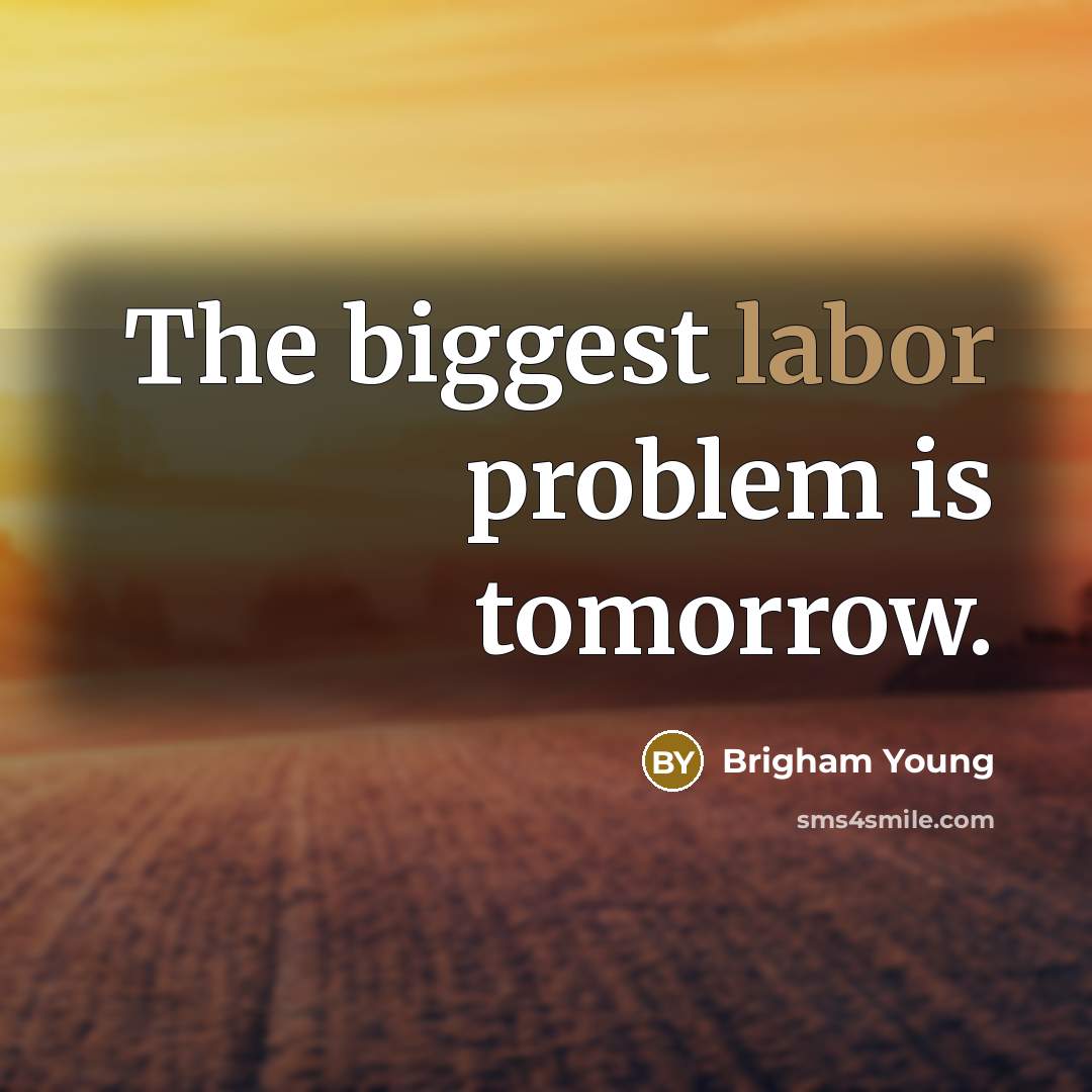 “The biggest labor problem is tomorrow.” quote by Brigham Young