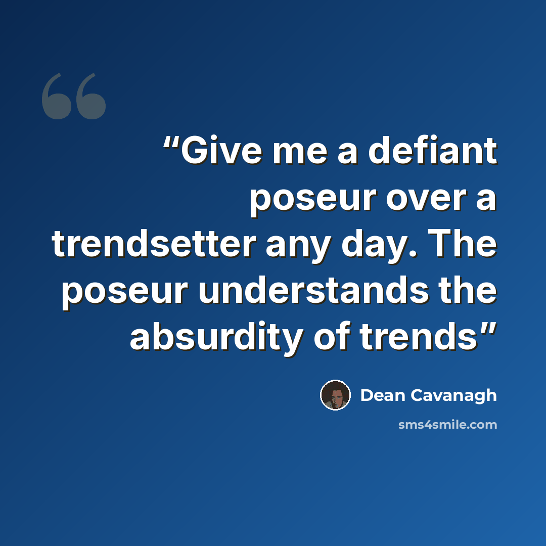 “Give me a defiant poseur over a trendsetter any day. The poseur understands the absurdity of trends” quote by Dean Cavanagh