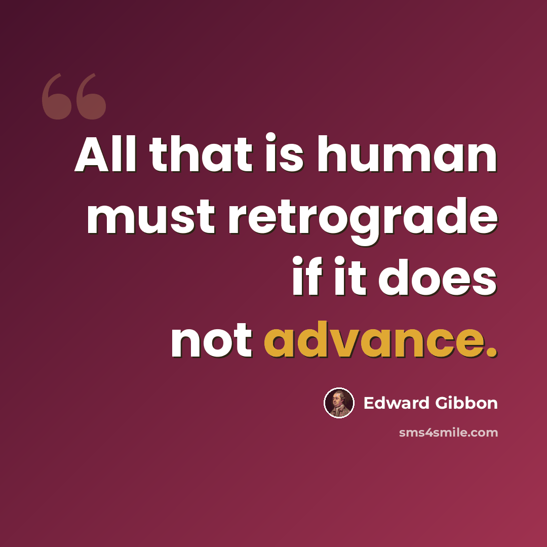 “All that is human must retrograde if it does not advance.” quote by Edward Gibbon