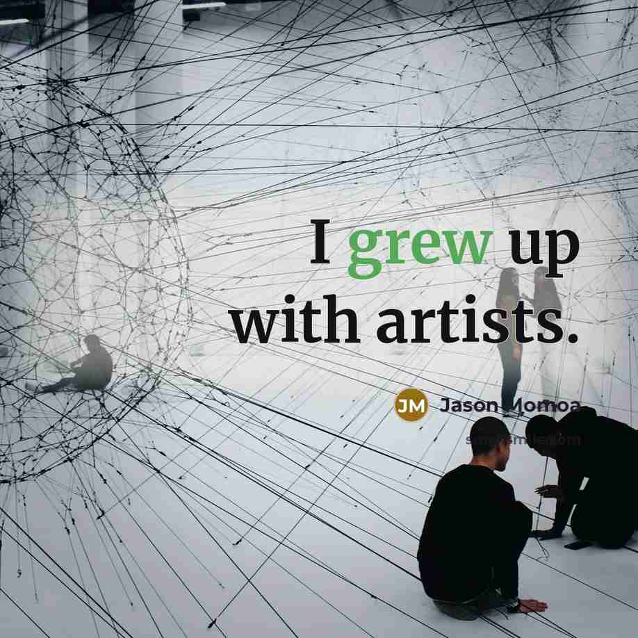 “I grew up with artists.” quote by Jason Momoa