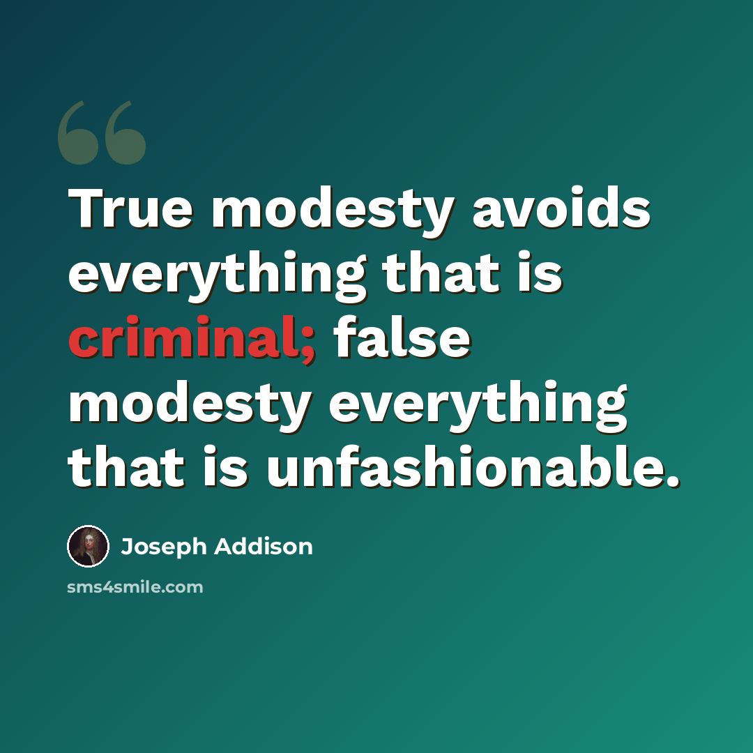 “True modesty avoids everything that is criminal; false modesty everything that is unfashionable.” quote by Joseph Addison