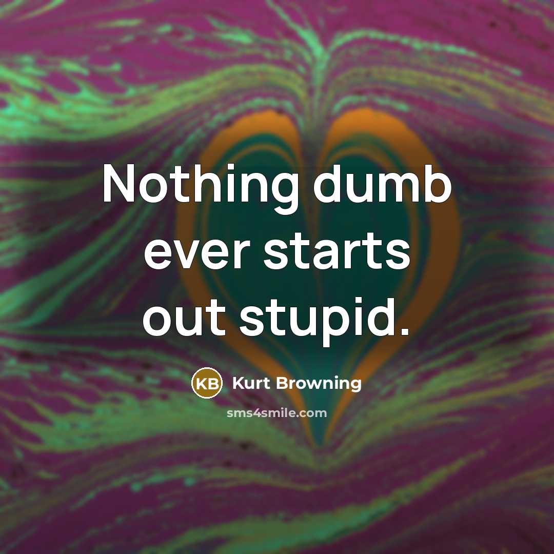“Nothing dumb ever starts out stupid.” quote by Kurt Browning