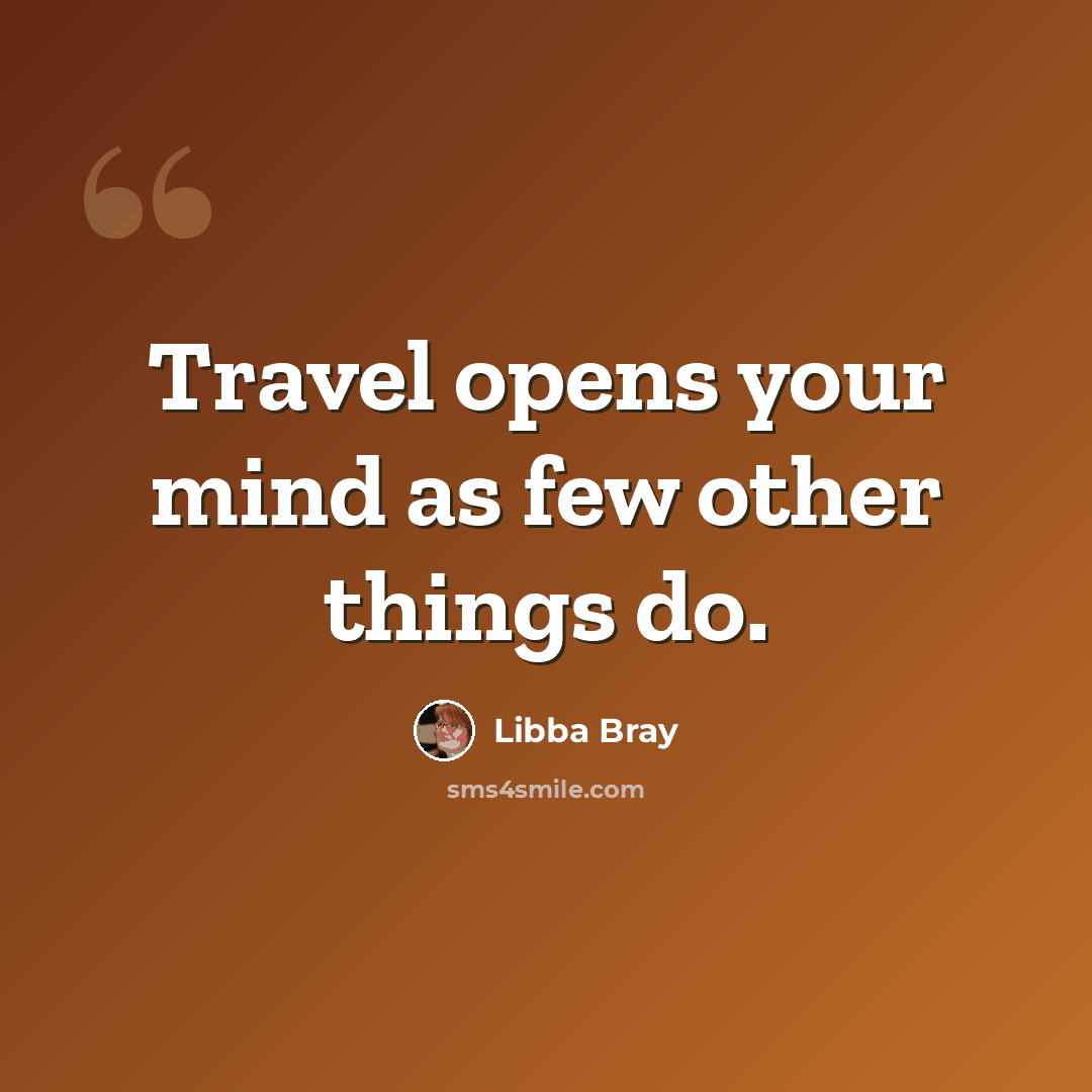 “Travel opens your mind as few other things do.” quote by Libba Bray