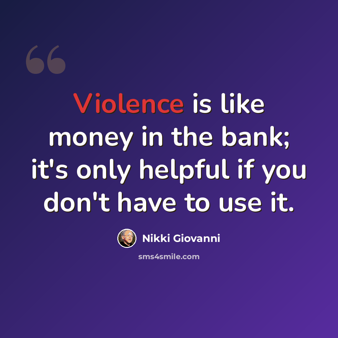 “Violence is like money in the bank; it's only helpful if you don't have to use it.” quote by Nikki Giovanni