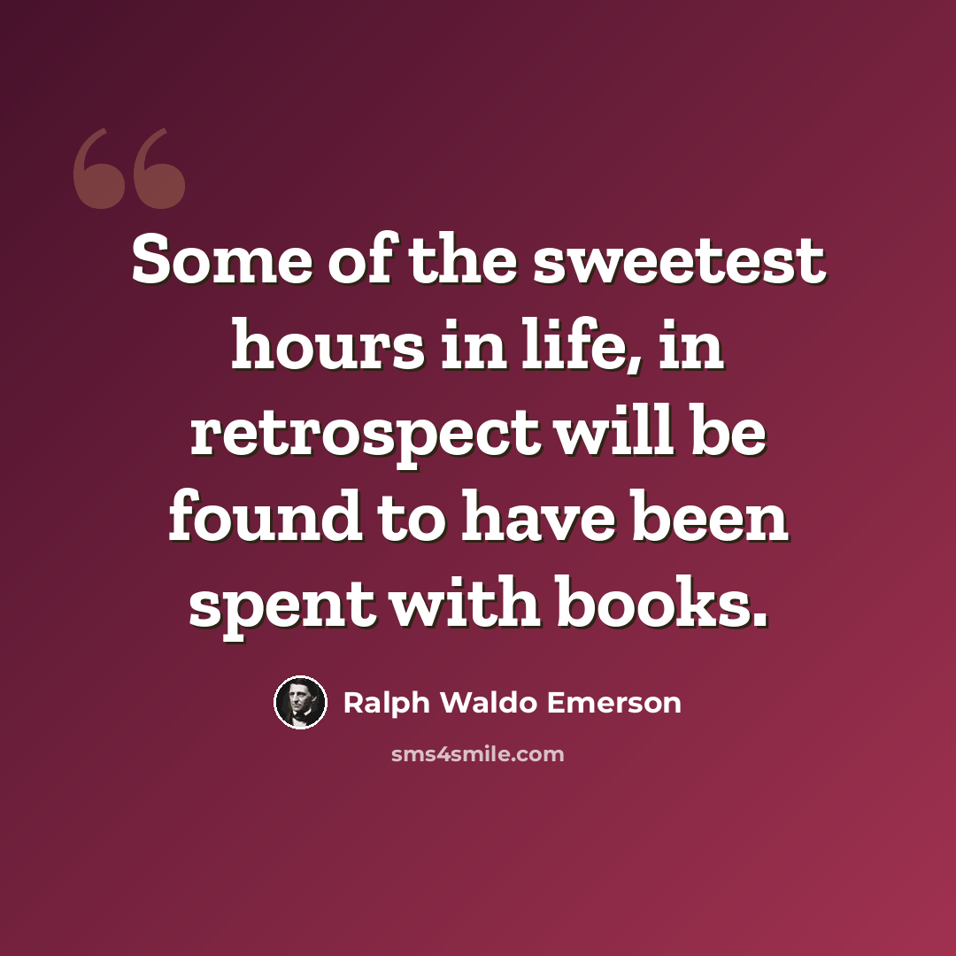 “Some of the sweetest hours in life, in retrospect will be found to have been spent with books.” quote by Ralph Waldo Emerson