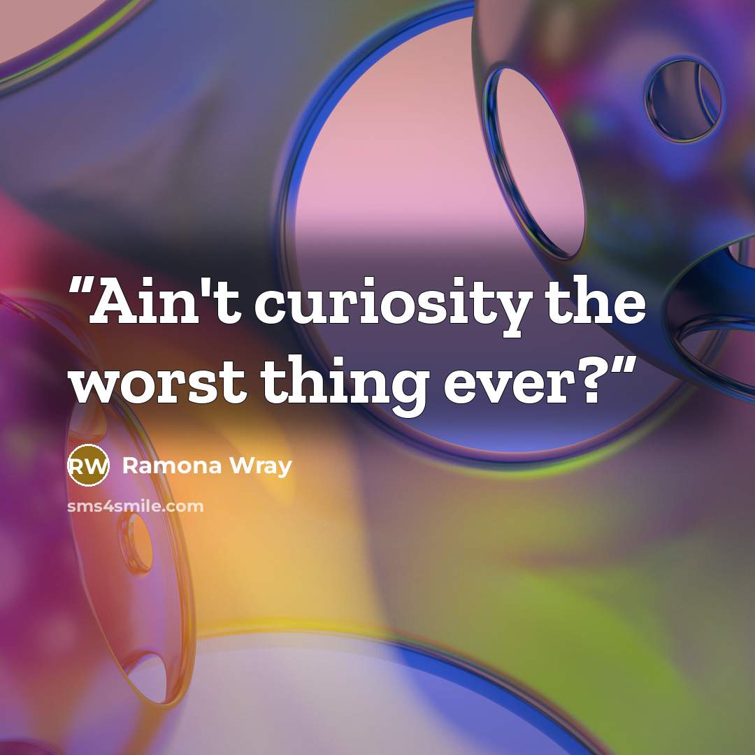 “Ain't curiosity the worst thing ever?” quote by Ramona Wray
