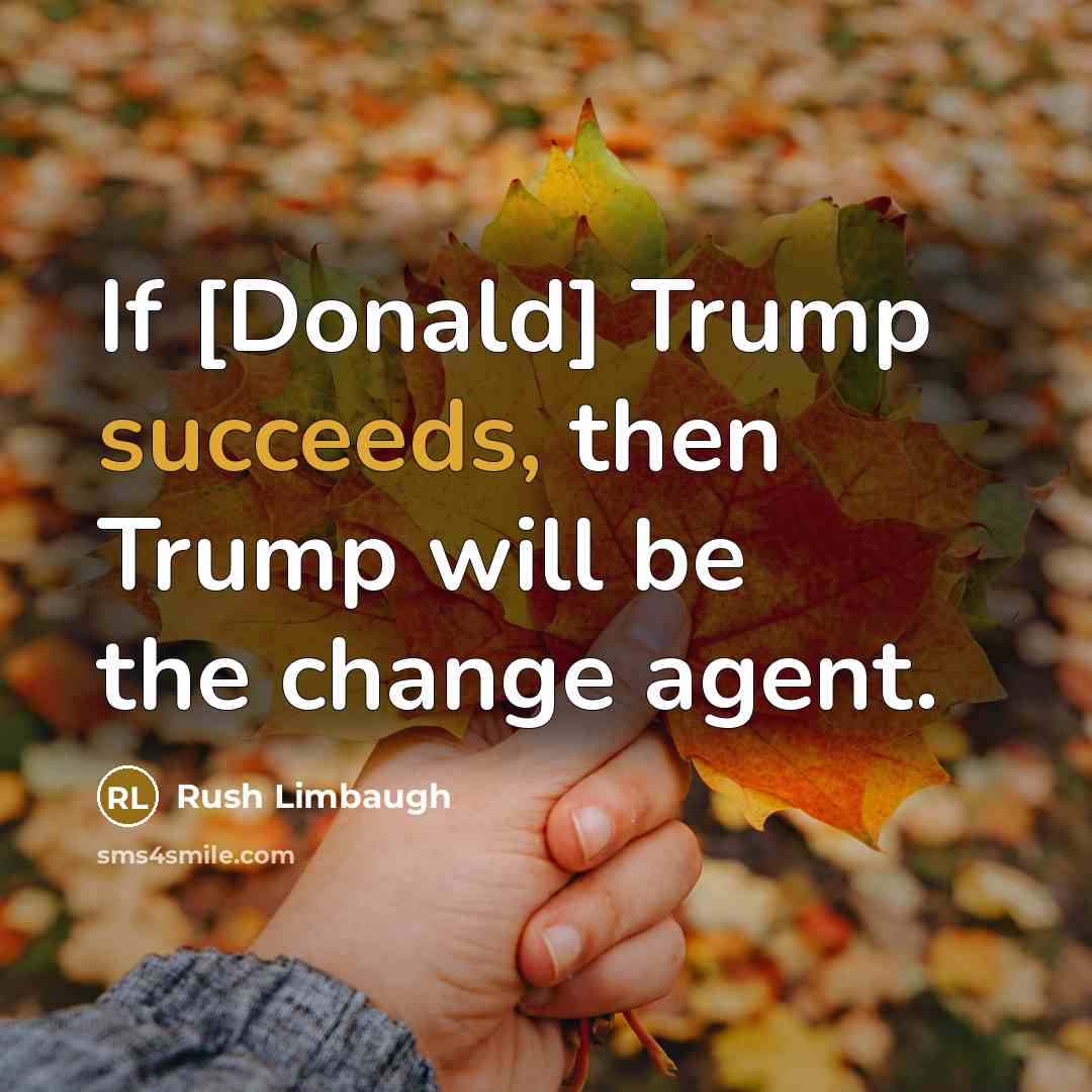 “If [Donald] Trump succeeds, then Trump will be the change agent.” quote by Rush Limbaugh