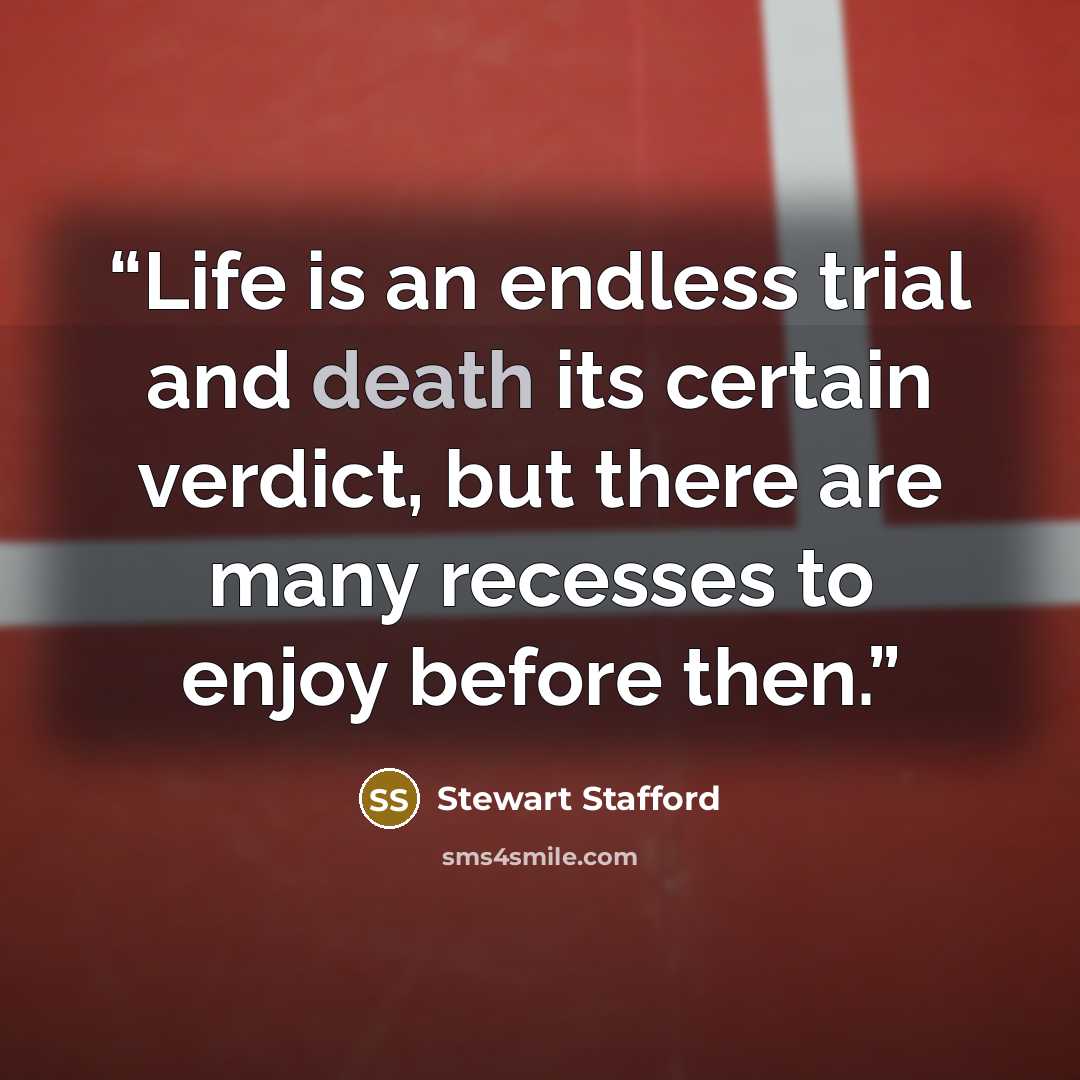“Life is an endless trial and death its certain verdict, but there are many recesses to enjoy before then.” quote by Stewart Stafford