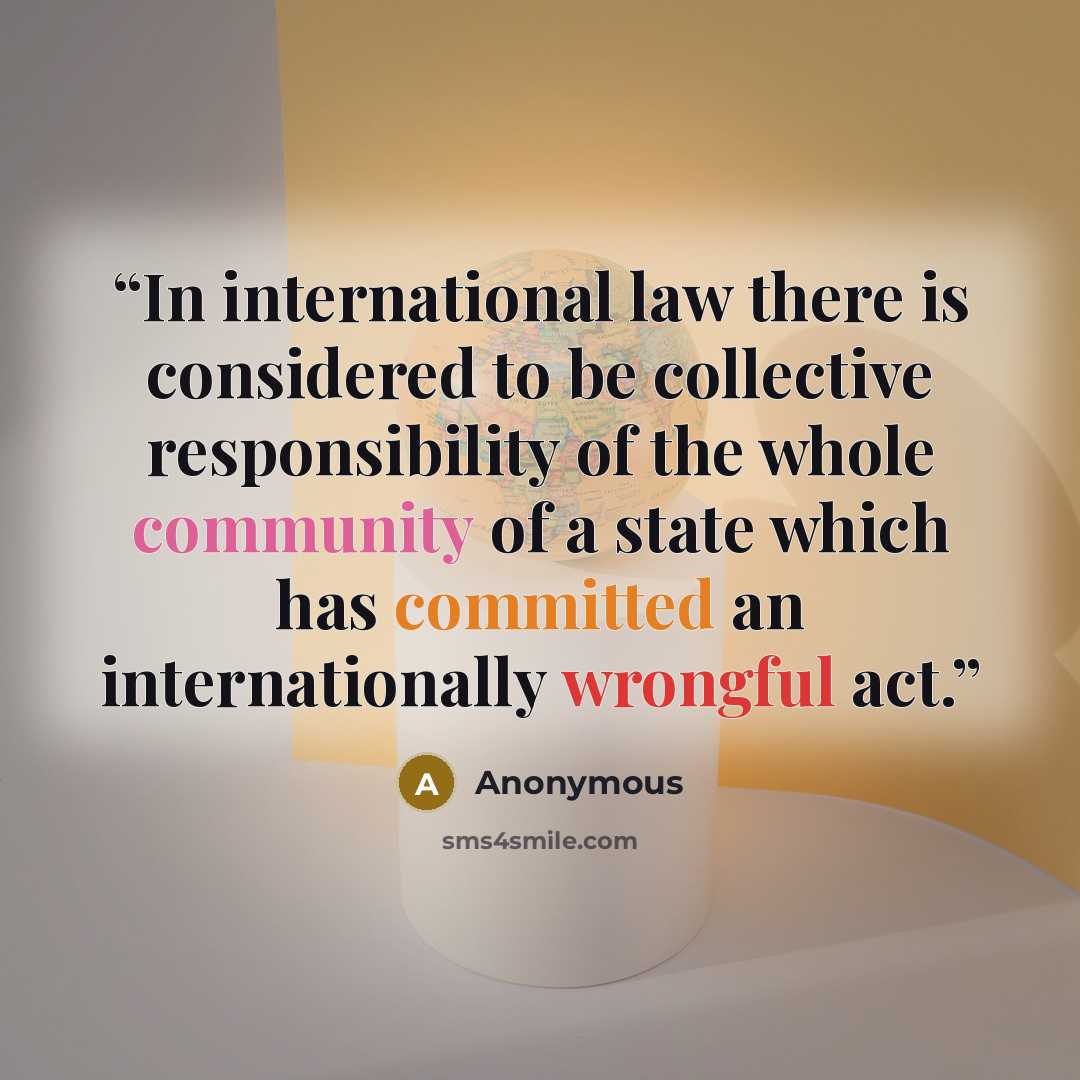 “In international law there is considered to be collective responsibility of the whole community of a state which has committed an internationally wrongful act.” quote by Anonymous