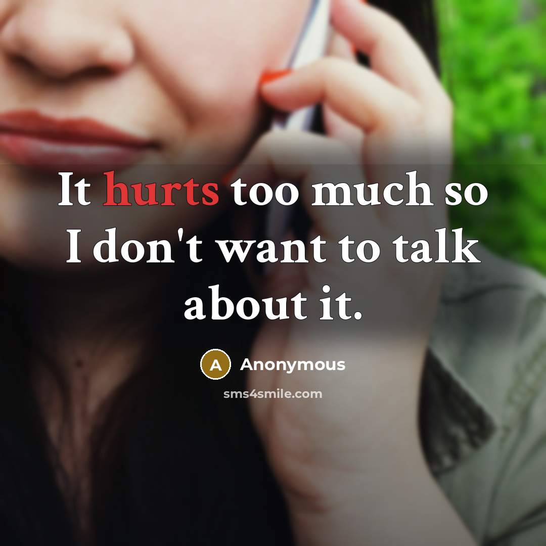 “It hurts too much so I don't want to talk about it.” quote by Anonymous