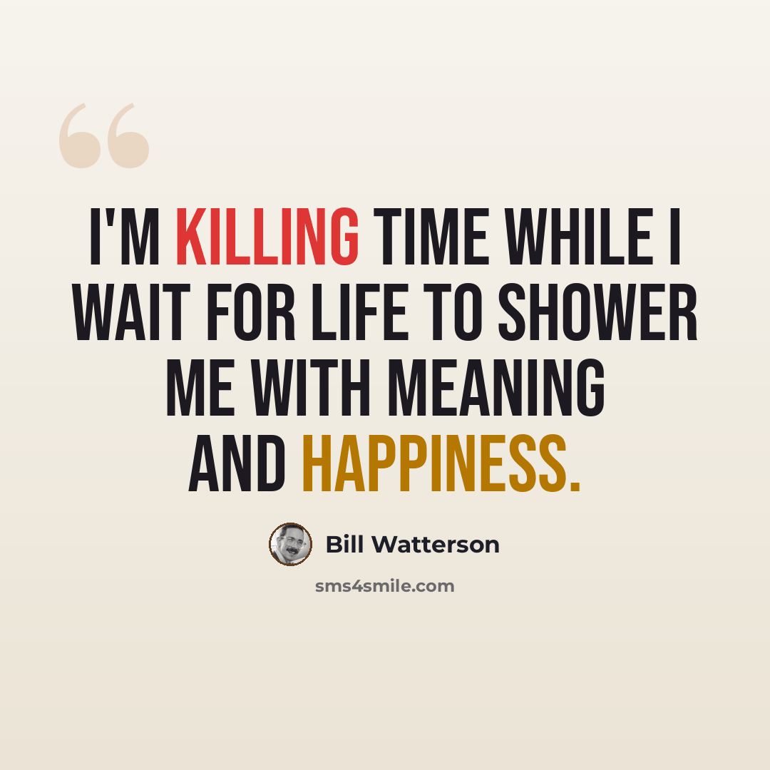 “I'm killing time while I wait for life to shower me with meaning and happiness.” quote by Bill Watterson