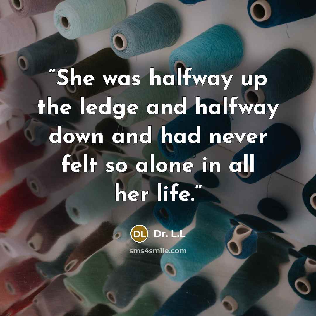 “She was halfway up the ledge and halfway down and had never felt so alone in all her life.” quote by Dr. L.L
