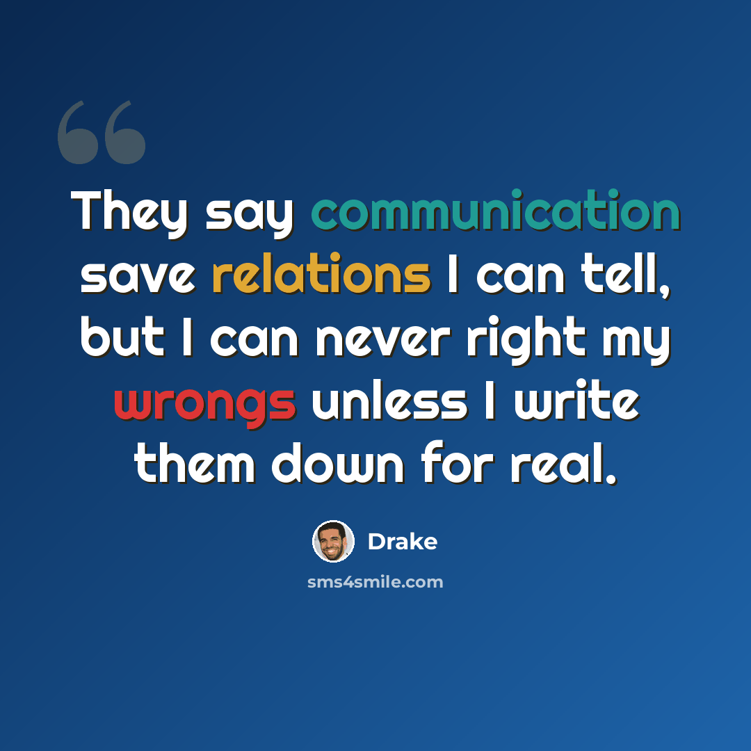 “They say communication save relations I can tell, but I can never right my wrongs unless I write them down for real.” quote by Drake