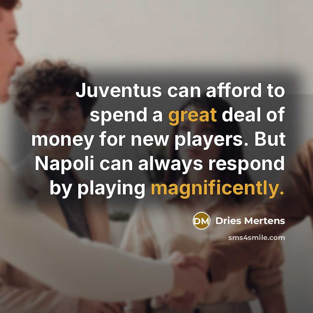 “Juventus can afford to spend a great deal of money for new players. But Napoli can always respond by playing magnificently.” quote by Dries Mertens