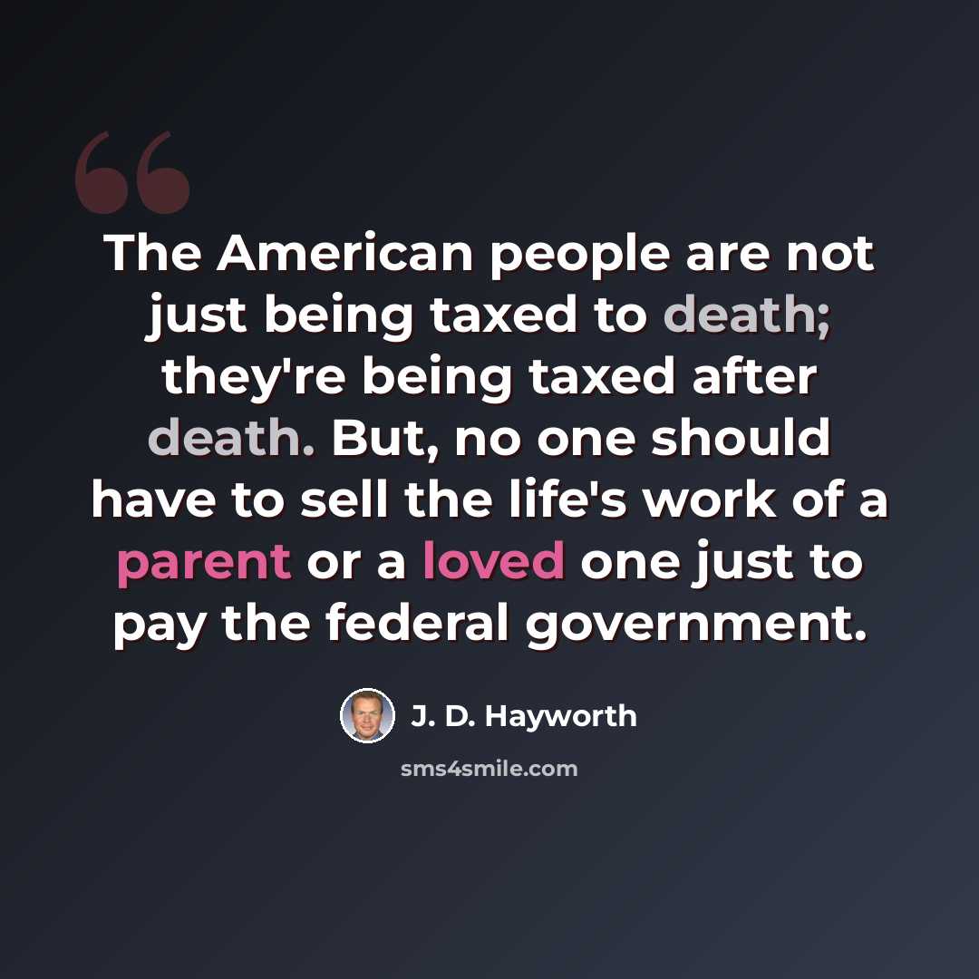 “The American people are not just being taxed to death; they're being taxed after death. But, no one should have to sell the life's work of a parent or a loved one just to pay the federal government.” quote by J. D. Hayworth