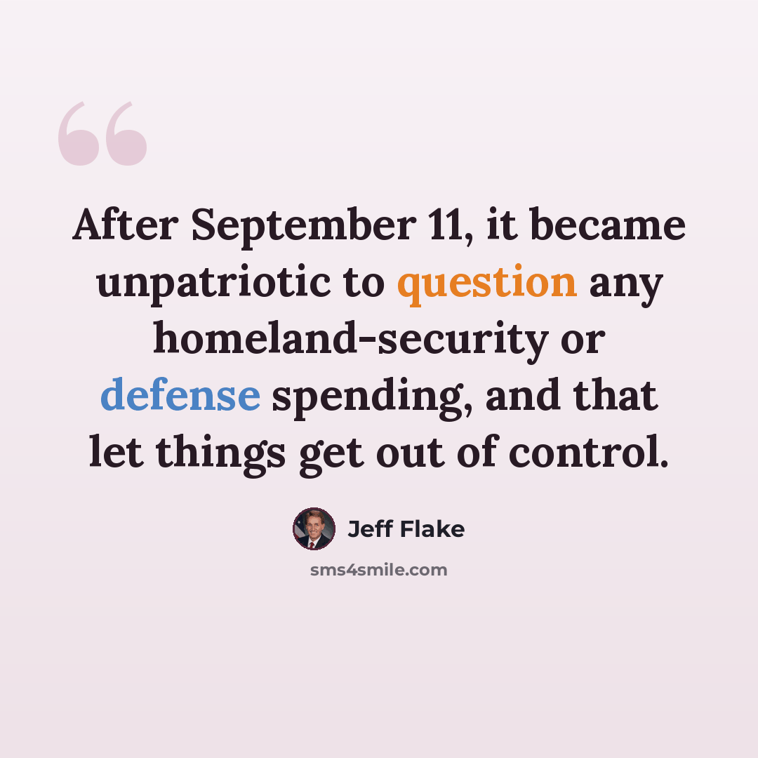“After September 11, it became unpatriotic to question any homeland-security or defense spending, and that let things get out of control.” quote by Jeff Flake