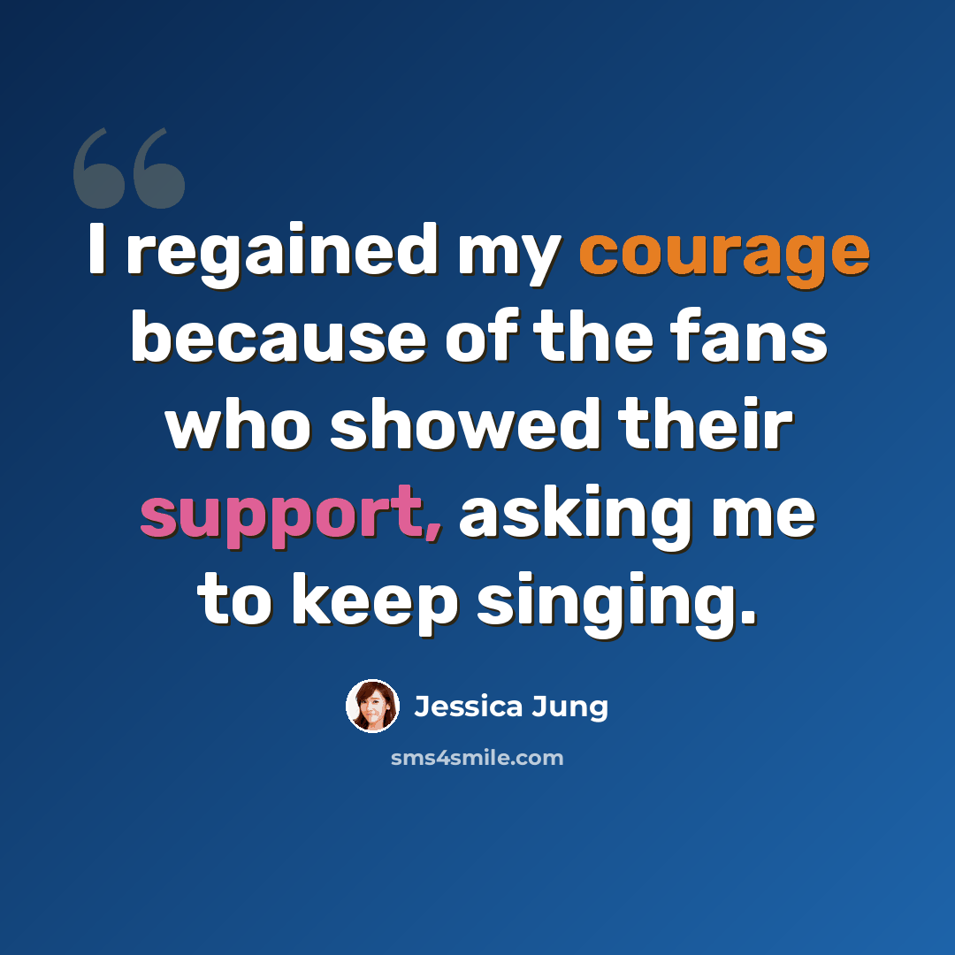 “I regained my courage because of the fans who showed their support, asking me to keep singing.” quote by Jessica Jung