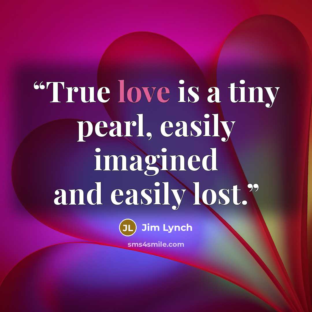 “True love is a tiny pearl, easily imagined and easily lost.” quote by Jim Lynch