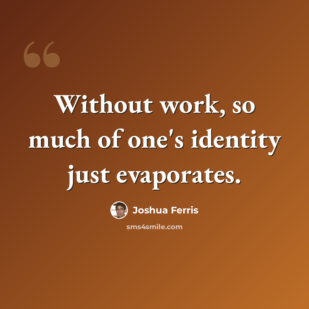 “Without work, so much of one's identity just evaporates.” quote by Joshua Ferris