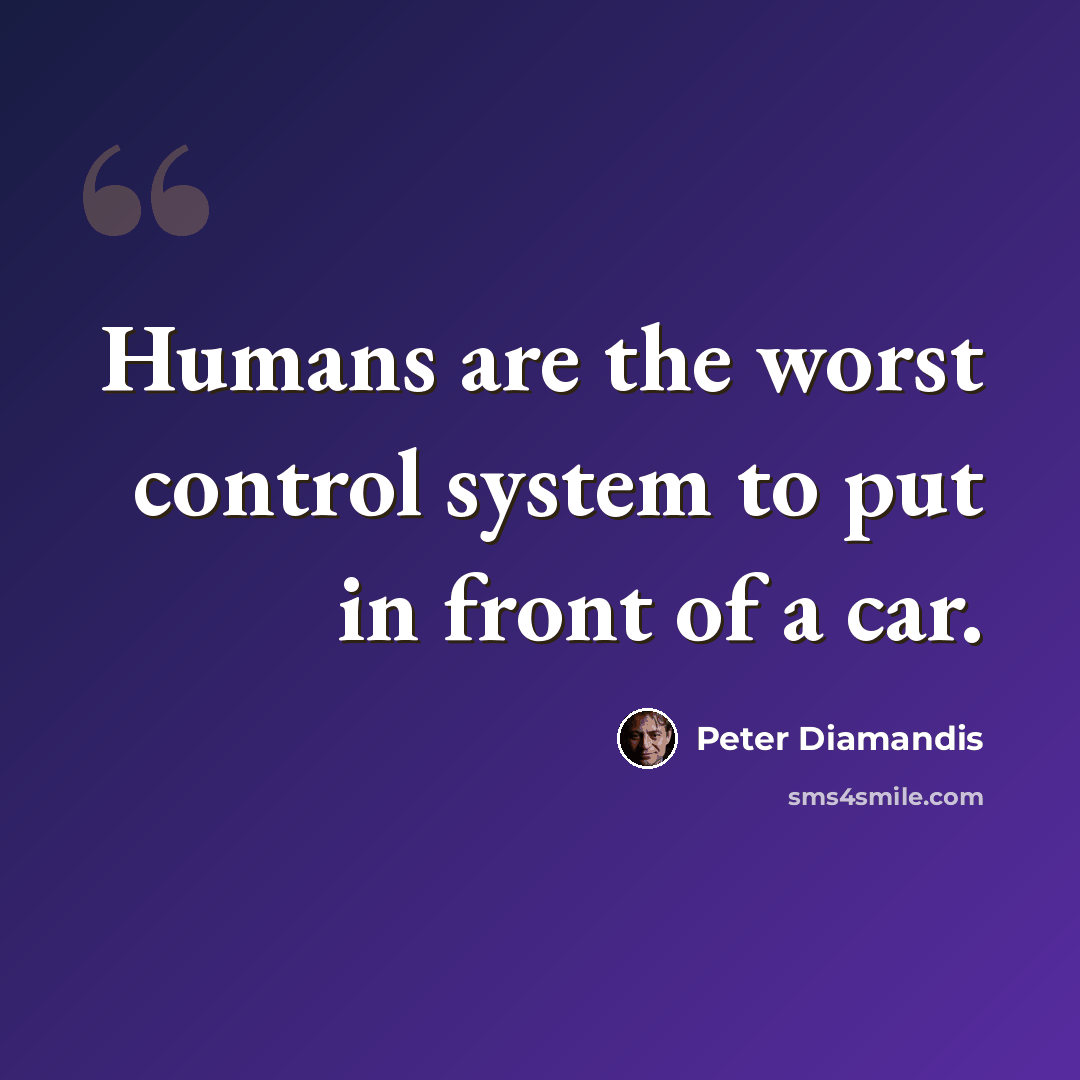 “Humans are the worst control system to put in front of a car.” quote by Peter Diamandis