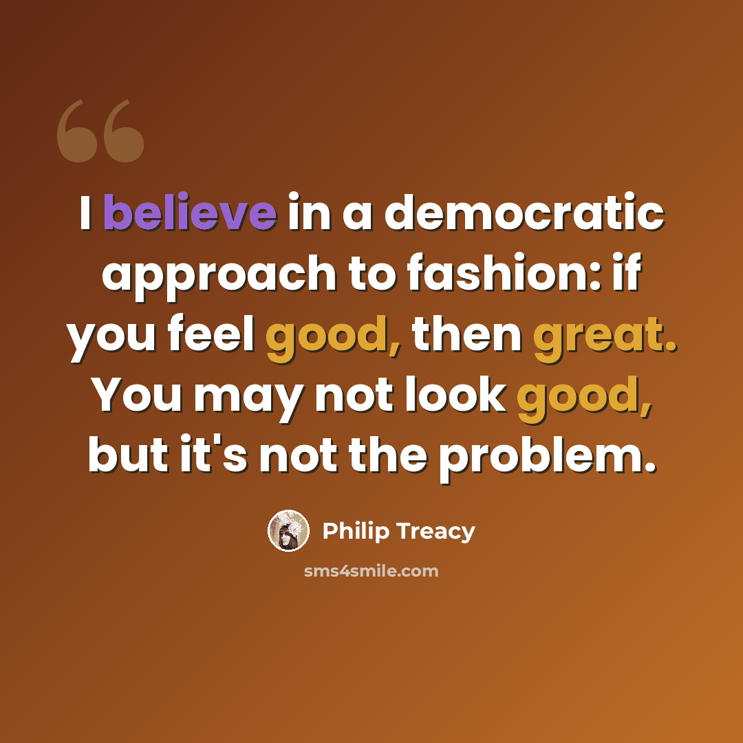 “I believe in a democratic approach to fashion: if you feel good, then great. You may not look good, but it's not the problem.” quote by Philip Treacy