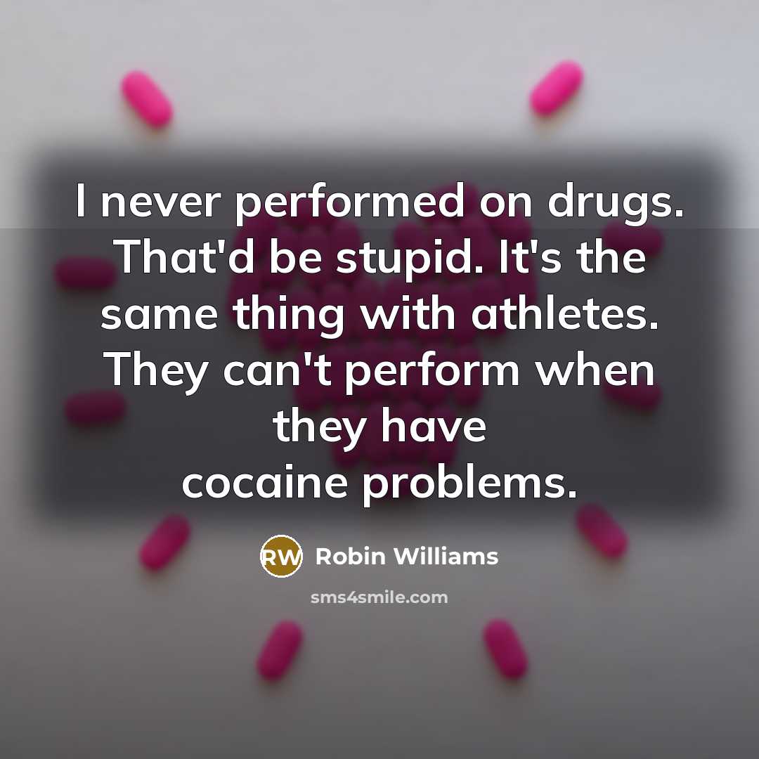 “I never performed on drugs. That'd be stupid. It's the same thing with athletes. They can't perform when they have cocaine problems.” quote by Robin Williams