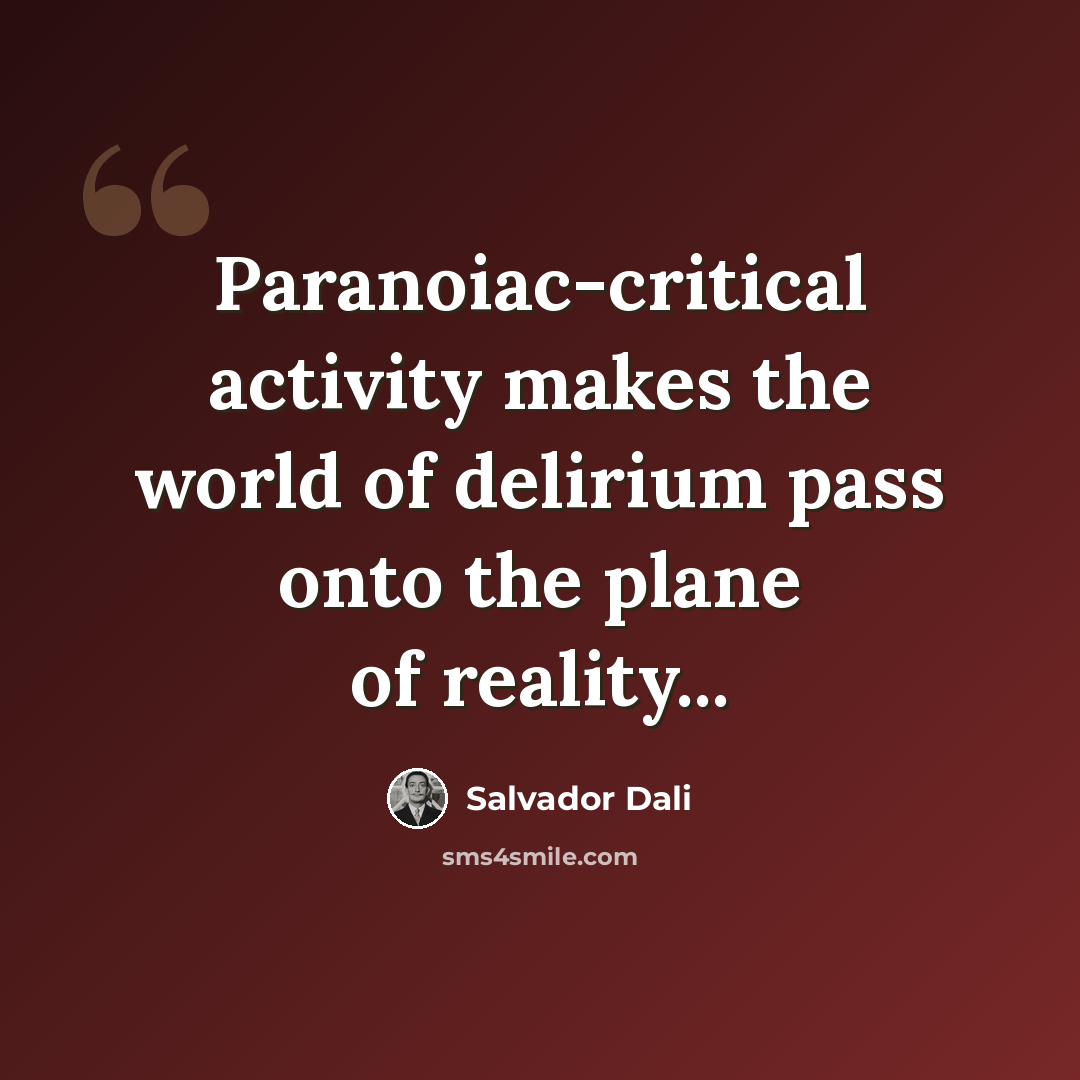 “Paranoiac-critical activity makes the world of delirium pass onto the plane of reality...” quote by Salvador Dali
