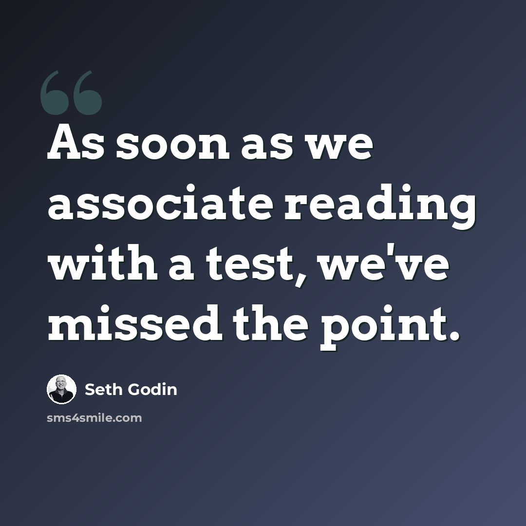 “As soon as we associate reading with a test, we've missed the point.” quote by Seth Godin