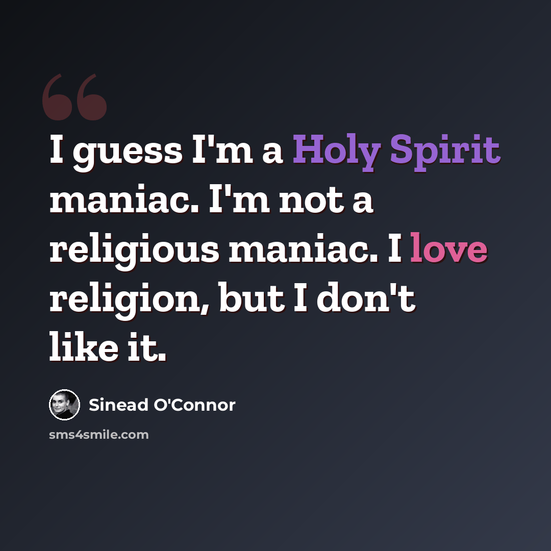 “I guess I'm a Holy Spirit maniac. I'm not a religious maniac. I love religion, but I don't like it.” quote by Sinead O'Connor