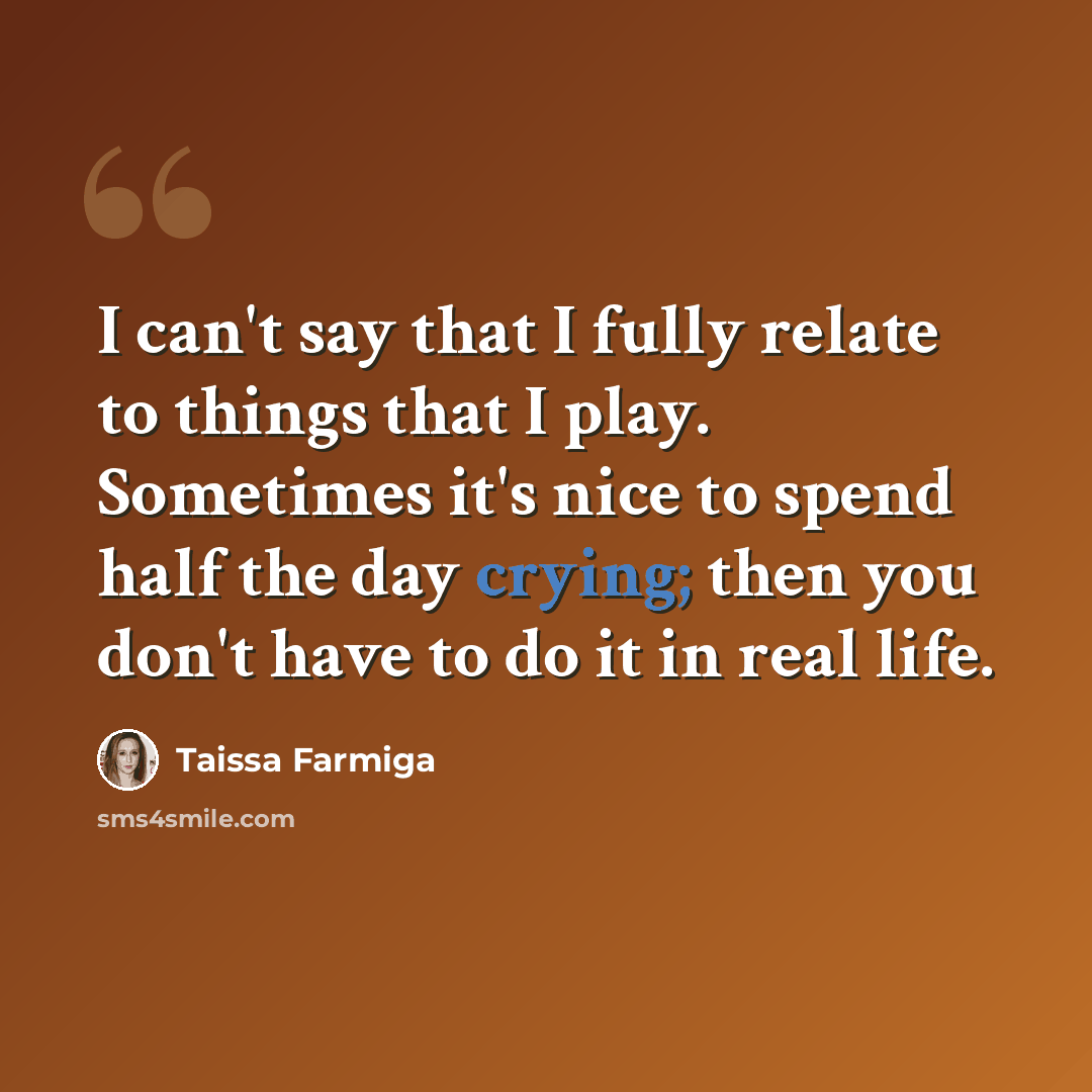 “I can't say that I fully relate to things that I play. Sometimes it's nice to spend half the day crying; then you don't have to do it in real life.” quote by Taissa Farmiga
