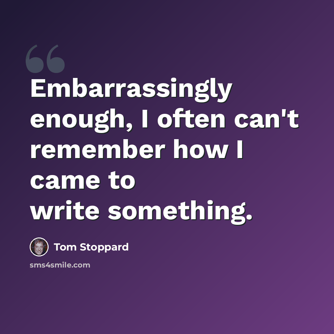 “Embarrassingly enough, I often can't remember how I came to write something.” quote by Tom Stoppard
