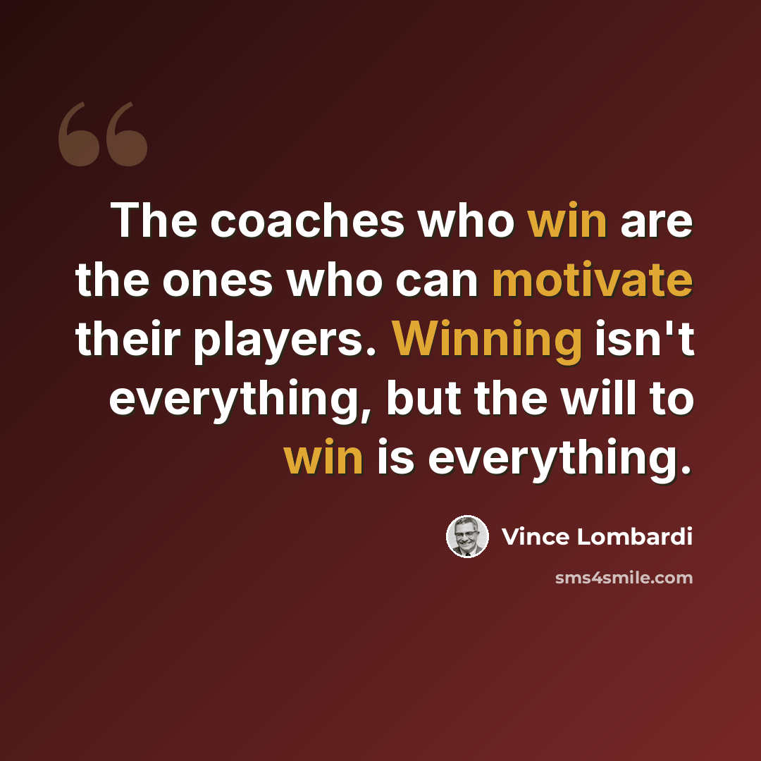 “The coaches who win are the ones who can motivate their players. Winning isn't everything, but the will to win is everything.” quote by Vince Lombardi