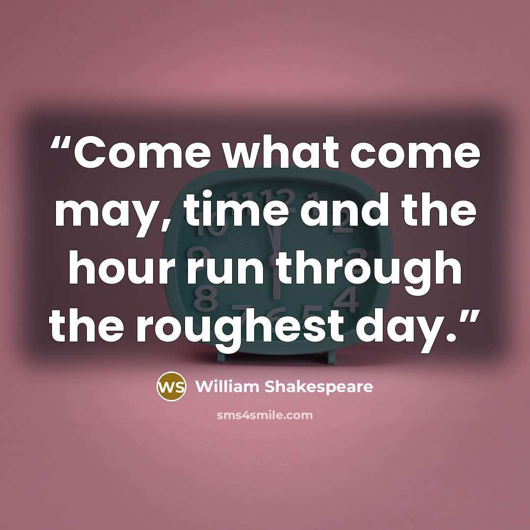 “Come what come may, time and the hour run through the roughest day.” quote by William Shakespeare