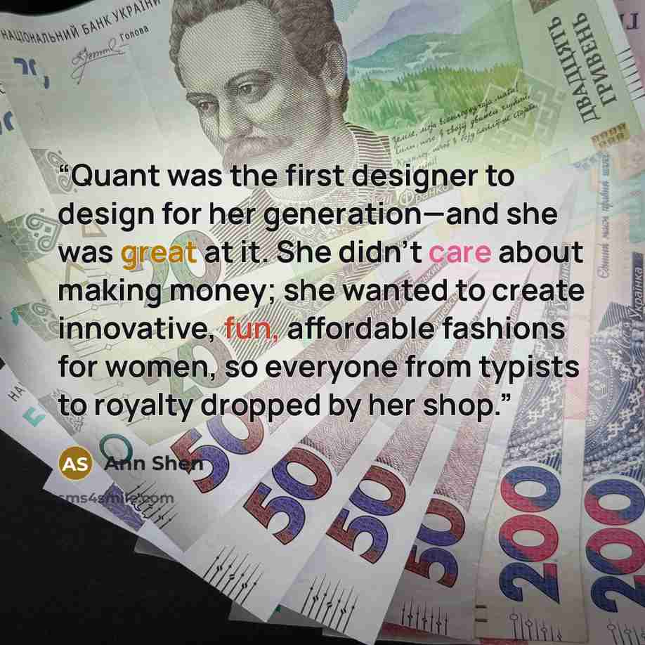 “Quant was the first designer to design for her generation—and she was great at it. She didn’t care about making money; she wanted to create innovative, fun, affordable fashions for women, so everyone from typists to royalty dropped by her shop.” quote by Ann Shen