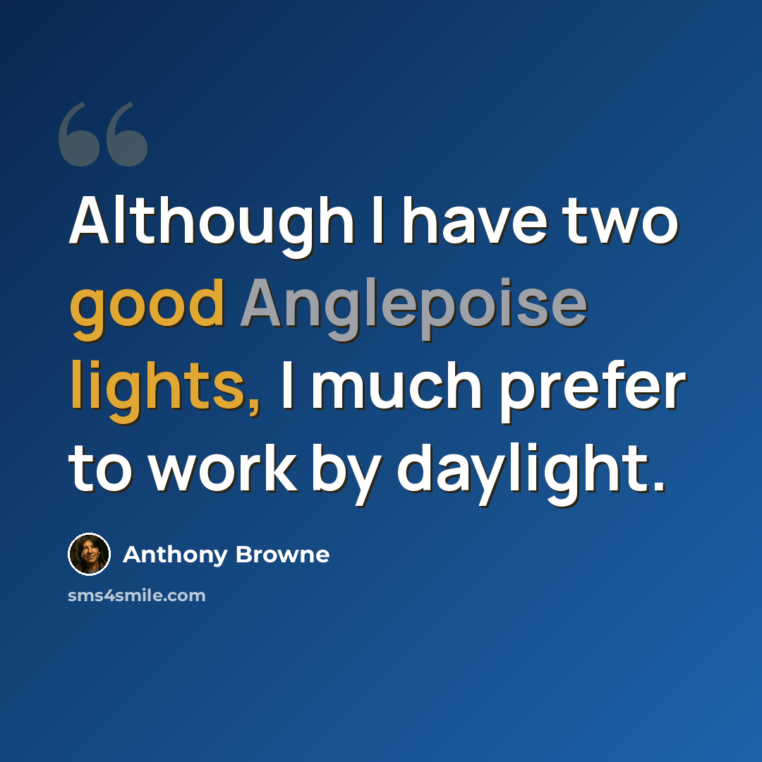 “Although I have two good Anglepoise lights, I much prefer to work by daylight.” quote by Anthony Browne