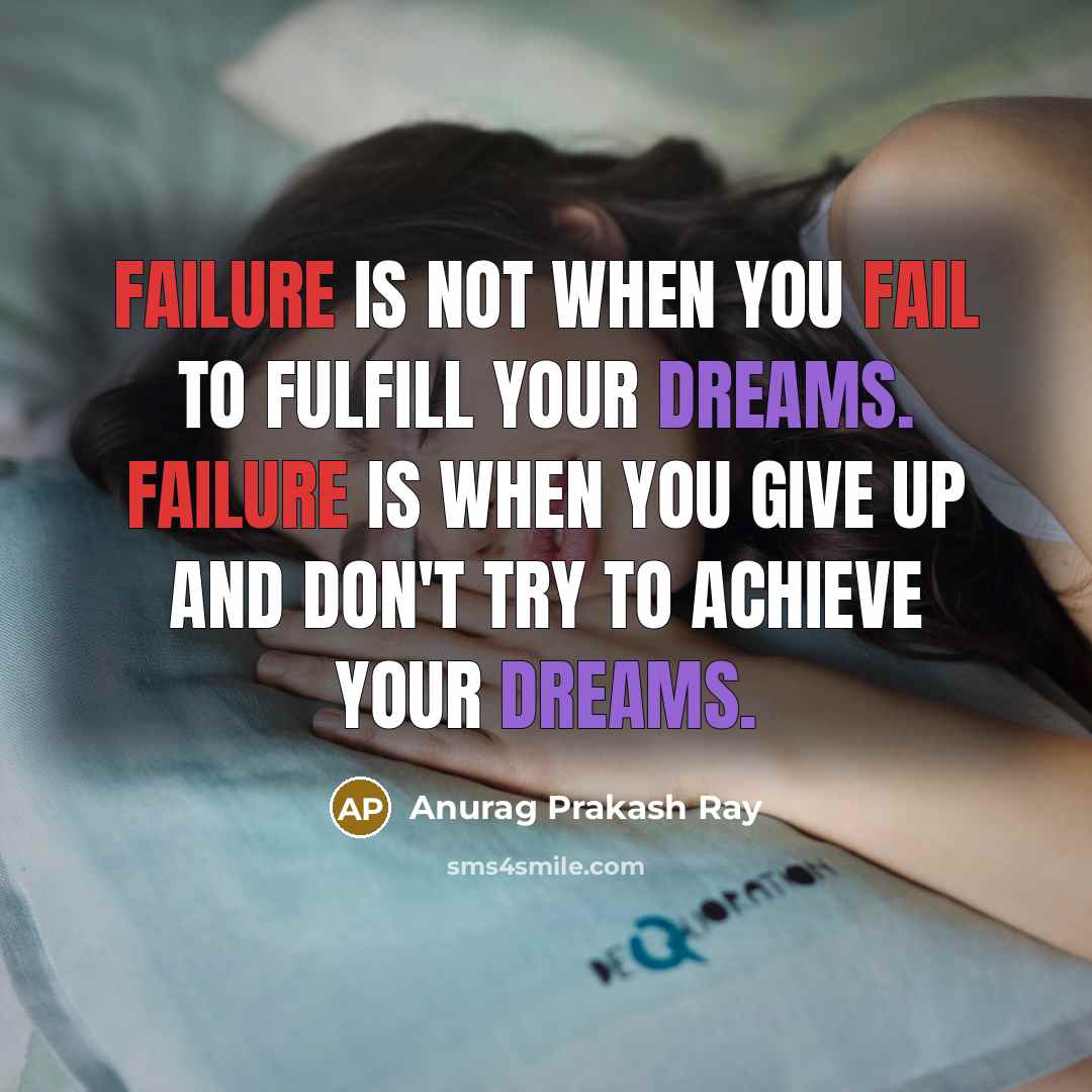 “Failure is not when you fail to fulfill your dreams. Failure is when you give up and don't try to achieve your dreams.” quote by Anurag Prakash Ray