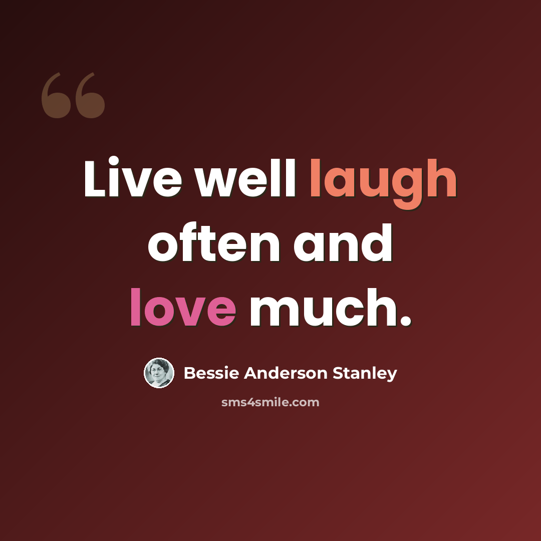 “Live well laugh often and love much.” quote by Bessie Anderson Stanley